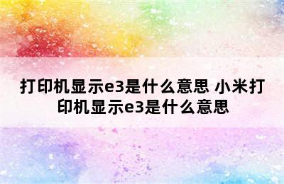 打印机显示e3是什么意思 小米打印机显示e3是什么意思